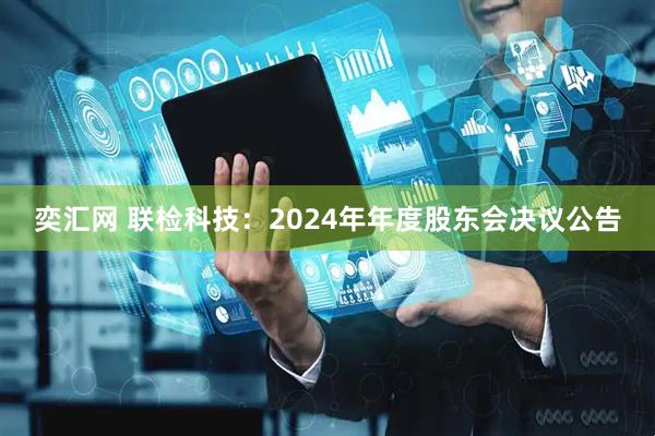 奕汇网 联检科技：2024年年度股东会决议公告