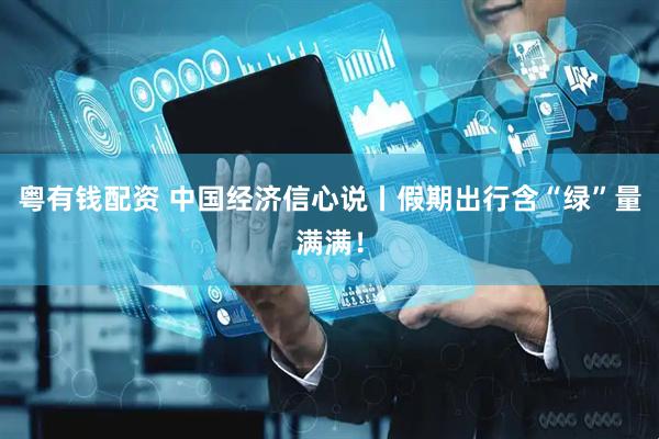 粤有钱配资 中国经济信心说丨假期出行含“绿”量满满！