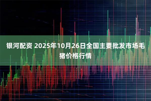银河配资 2025年10月26日全国主要批发市场毛猪价格行情
