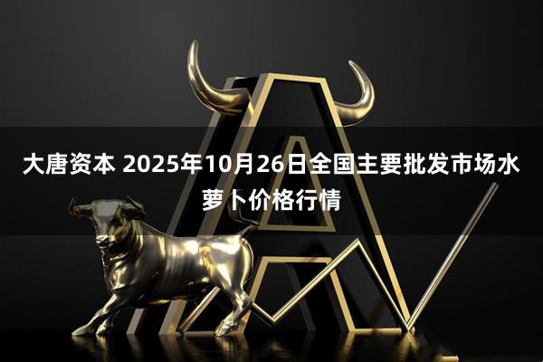 大唐资本 2025年10月26日全国主要批发市场水萝卜价格行情