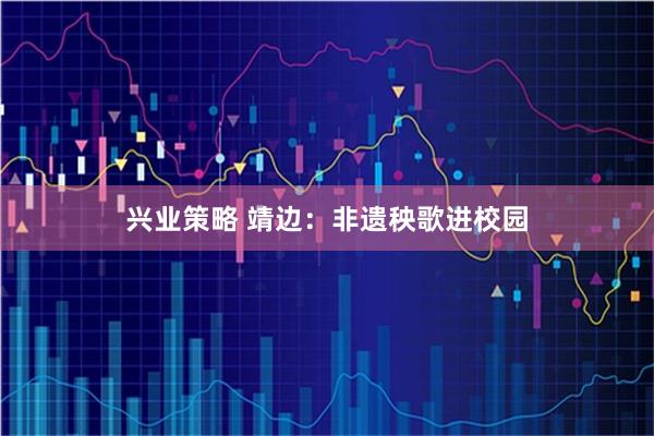 兴业策略 靖边：非遗秧歌进校园