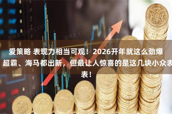 爱策略 表现力相当可观！2026开年就这么劲爆！超霸、海马都出新，但最让人惊喜的是这几块小众表！