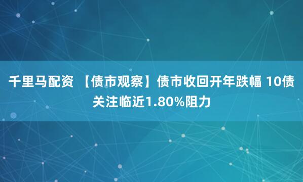 千里马配资 【债市观察】债市收回开年跌幅 10债关注临近1.80%阻力