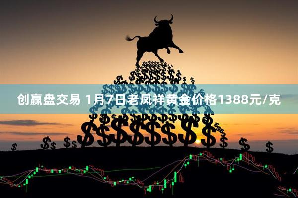 创赢盘交易 1月7日老凤祥黄金价格1388元/克