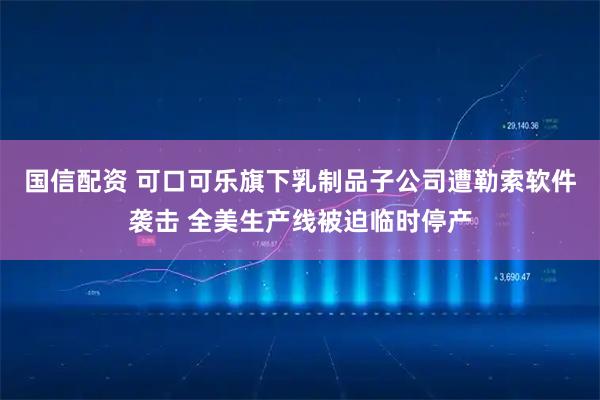 国信配资 可口可乐旗下乳制品子公司遭勒索软件袭击 全美生产线被迫临时停产